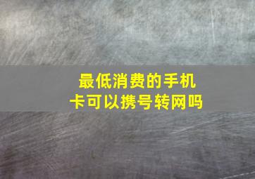 最低消费的手机卡可以携号转网吗