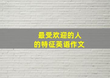 最受欢迎的人的特征英语作文