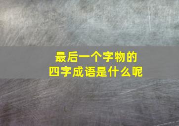 最后一个字物的四字成语是什么呢