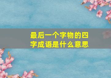 最后一个字物的四字成语是什么意思