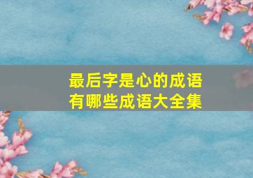 最后字是心的成语有哪些成语大全集