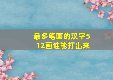 最多笔画的汉字512画谁能打出来