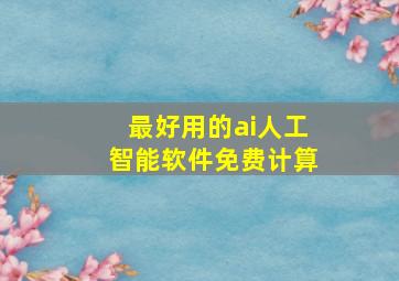 最好用的ai人工智能软件免费计算