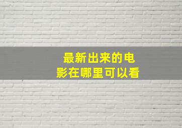 最新出来的电影在哪里可以看