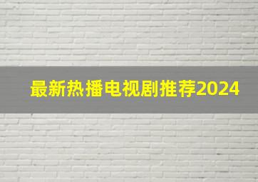 最新热播电视剧推荐2024