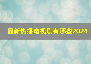 最新热播电视剧有哪些2024