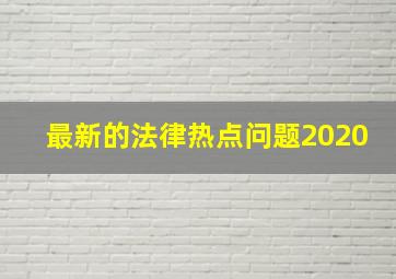 最新的法律热点问题2020