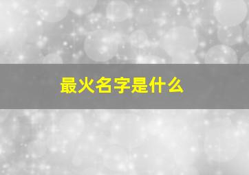 最火名字是什么