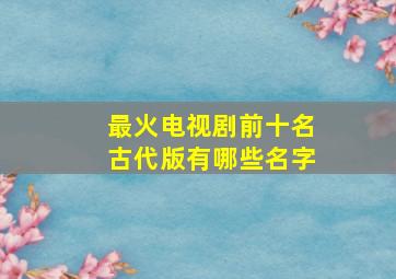 最火电视剧前十名古代版有哪些名字