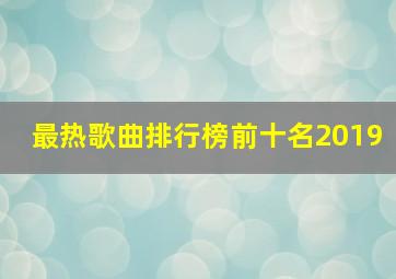 最热歌曲排行榜前十名2019