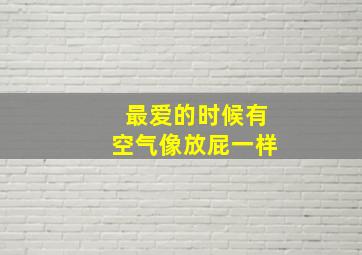 最爱的时候有空气像放屁一样