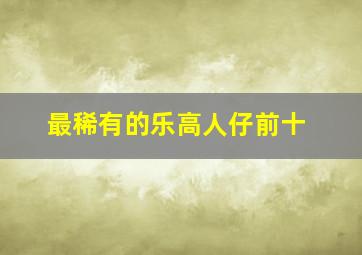 最稀有的乐高人仔前十