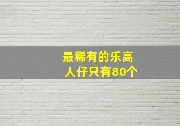 最稀有的乐高人仔只有80个