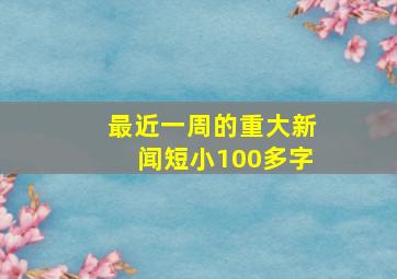 最近一周的重大新闻短小100多字