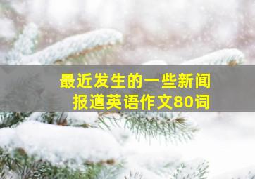 最近发生的一些新闻报道英语作文80词