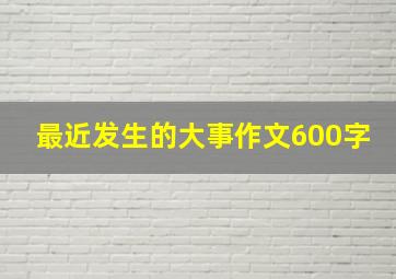 最近发生的大事作文600字