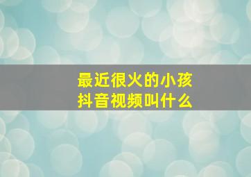 最近很火的小孩抖音视频叫什么