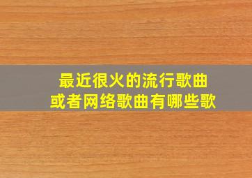 最近很火的流行歌曲或者网络歌曲有哪些歌