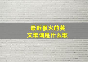 最近很火的英文歌词是什么歌