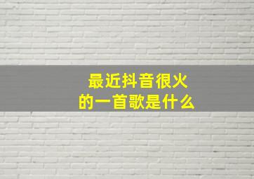 最近抖音很火的一首歌是什么