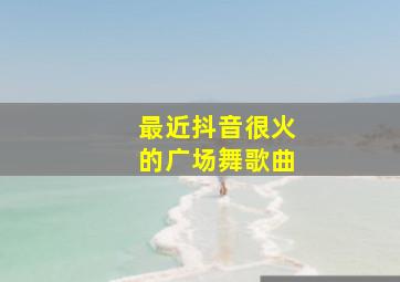 最近抖音很火的广场舞歌曲