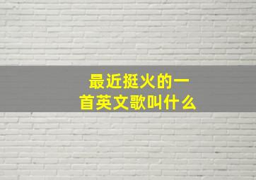 最近挺火的一首英文歌叫什么