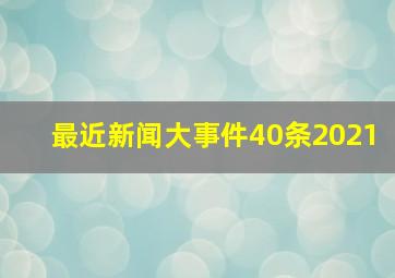 最近新闻大事件40条2021