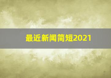 最近新闻简短2021