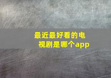 最近最好看的电视剧是哪个app