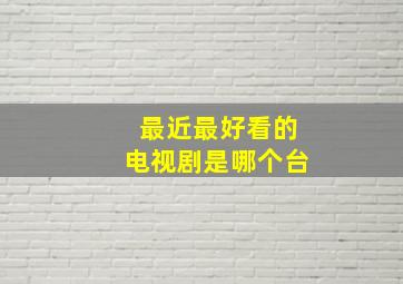 最近最好看的电视剧是哪个台