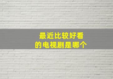 最近比较好看的电视剧是哪个