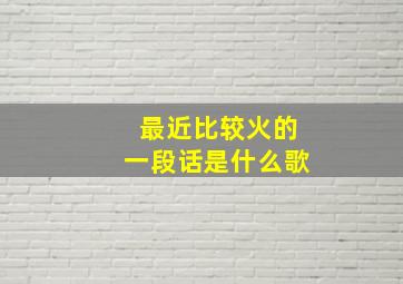 最近比较火的一段话是什么歌