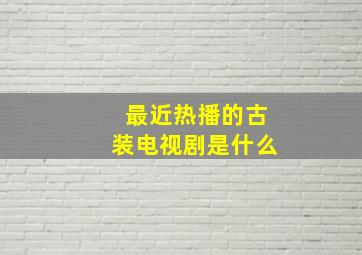 最近热播的古装电视剧是什么