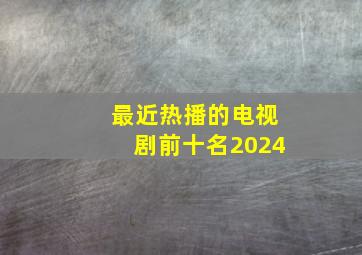 最近热播的电视剧前十名2024