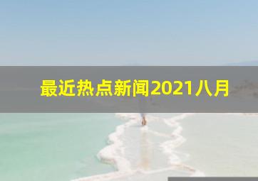 最近热点新闻2021八月