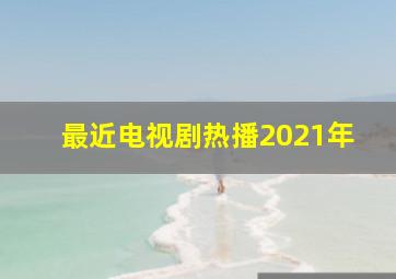 最近电视剧热播2021年