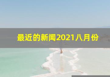 最近的新闻2021八月份