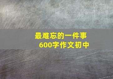 最难忘的一件事600字作文初中