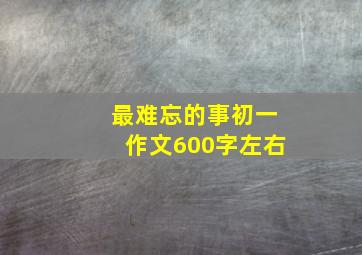 最难忘的事初一作文600字左右