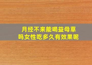 月经不来能喝益母草吗女性吃多久有效果呢