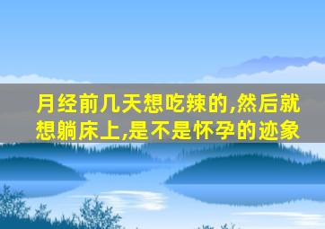 月经前几天想吃辣的,然后就想躺床上,是不是怀孕的迹象