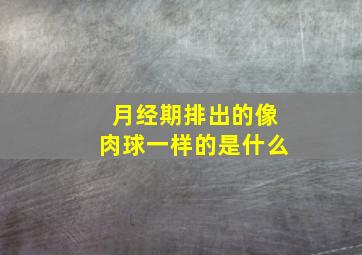 月经期排出的像肉球一样的是什么