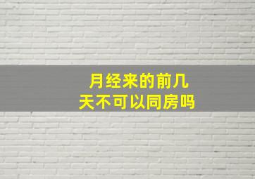 月经来的前几天不可以同房吗