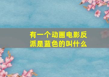 有一个动画电影反派是蓝色的叫什么