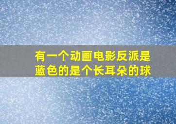 有一个动画电影反派是蓝色的是个长耳朵的球