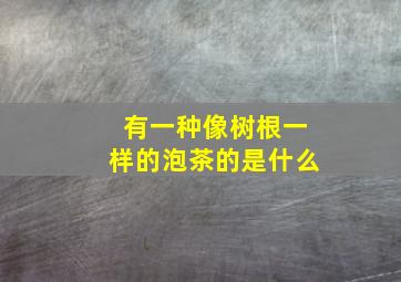 有一种像树根一样的泡茶的是什么