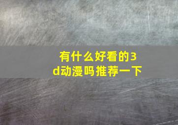 有什么好看的3d动漫吗推荐一下