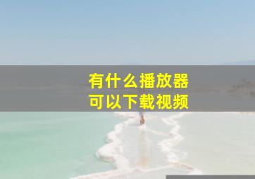 有什么播放器可以下载视频