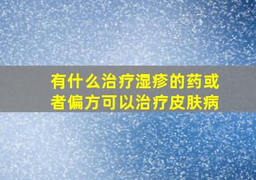 有什么治疗湿疹的药或者偏方可以治疗皮肤病