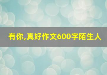 有你,真好作文600字陌生人